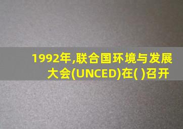 1992年,联合国环境与发展大会(UNCED)在( )召开